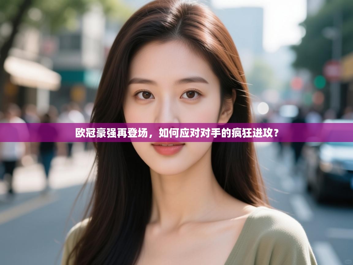 欧冠豪强再登场，如何应对对手的疯狂进攻？  第1张