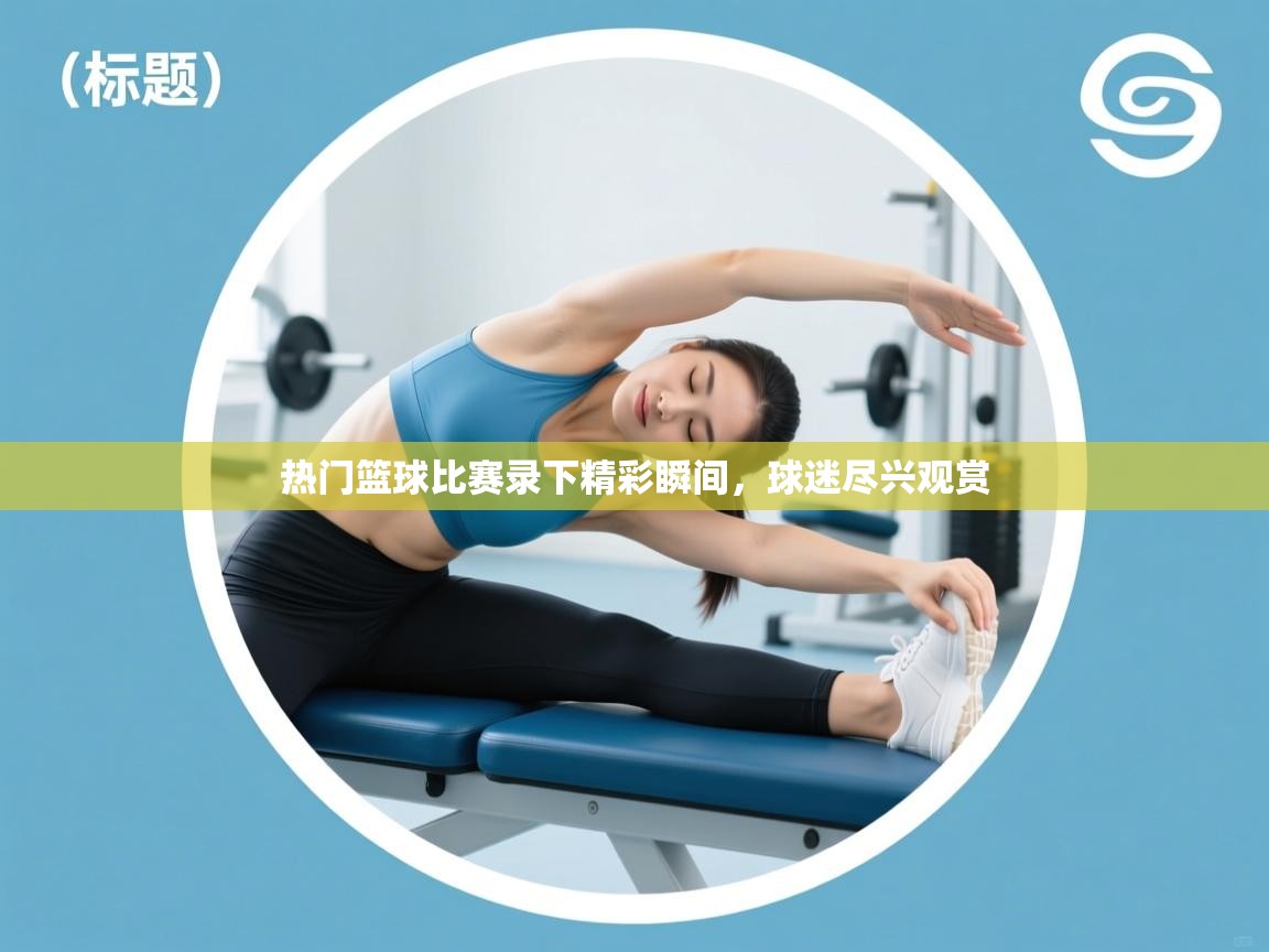 热门篮球比赛录下精彩瞬间,球迷尽兴观赏 第2张