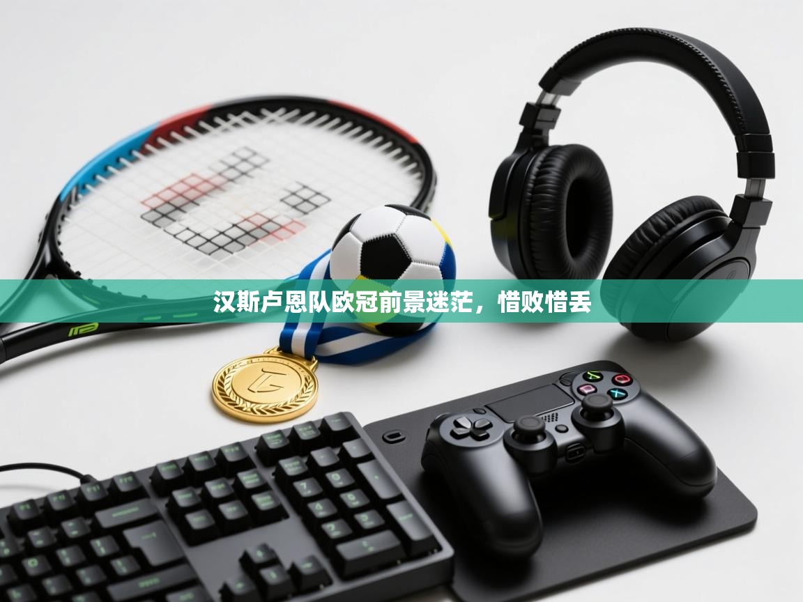 汉斯卢恩队欧冠前景迷茫，惜败惜丢  第2张